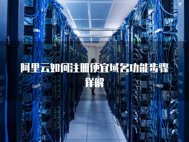 阿里云如何注册便宜域名功能步骤详解