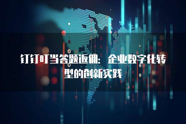 钉钉叮当答题返佣:企业数字化转型的创新实践