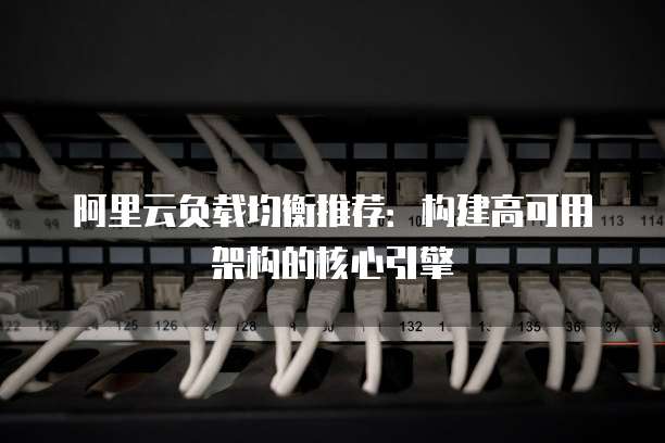 阿里云负载均衡推荐：构建高可用架构的核心引擎