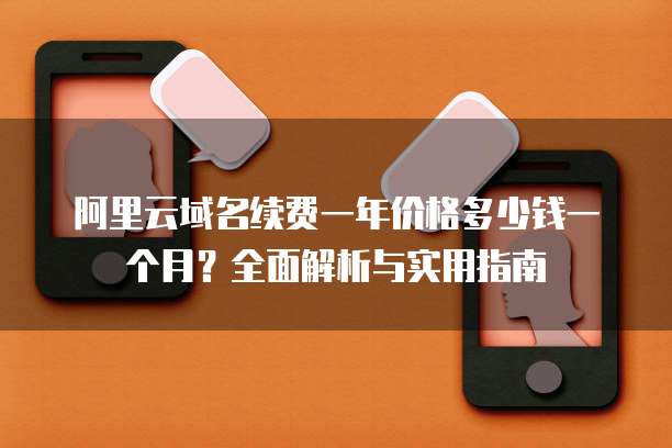 阿里云域名续费一年价格多少钱一个月?全面解析与实用指南
