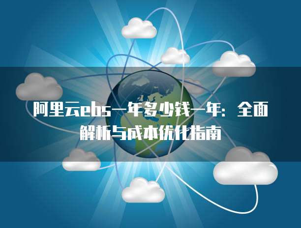 阿里云ebs一年多少钱一年:全面解析与成本优化指南