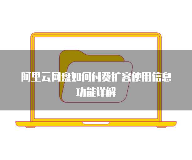 阿里云网盘如何付费扩容使用信息功能详解