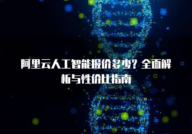 阿里云人工智能报价多少？全面解析与性价比指南