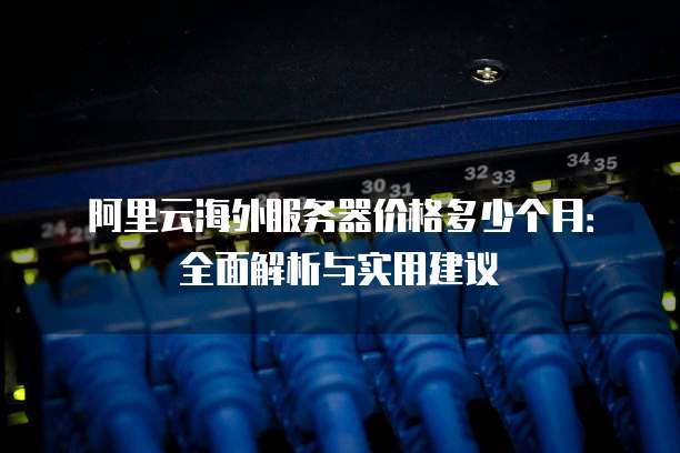 阿里云海外服务器价格多少个月:全面解析与实用建议