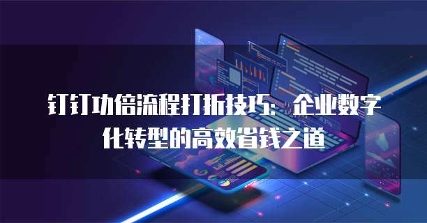 钉钉功倍流程打折技巧：企业数字化转型的高效省钱之道