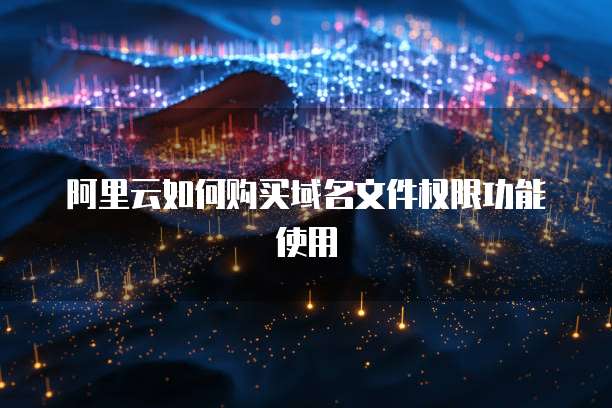 阿里云如何购买域名文件权限功能使用