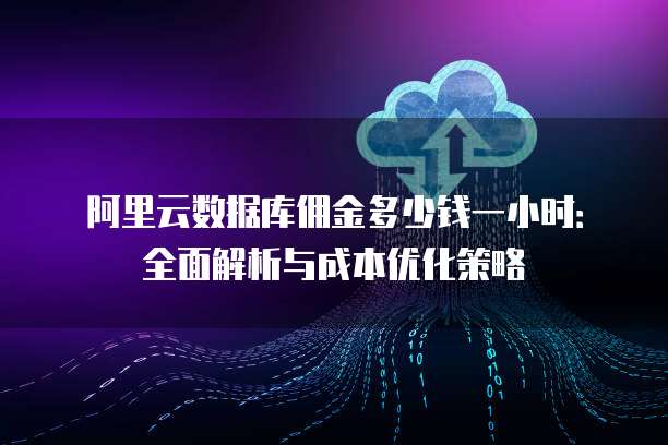 阿里云数据库佣金多少钱一小时:全面解析与成本优化策略