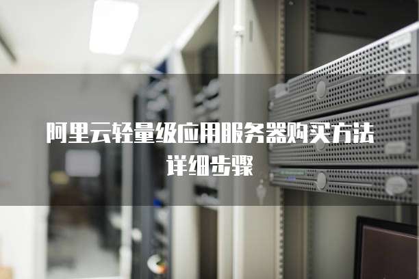 阿里云轻量级应用服务器购买方法详细步骤