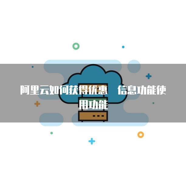 阿里云如何获得优惠劵信息功能使用功能