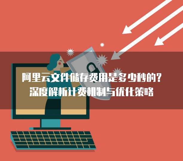 阿里云文件储存费用是多少秒的?深度解析计费机制与优化策略