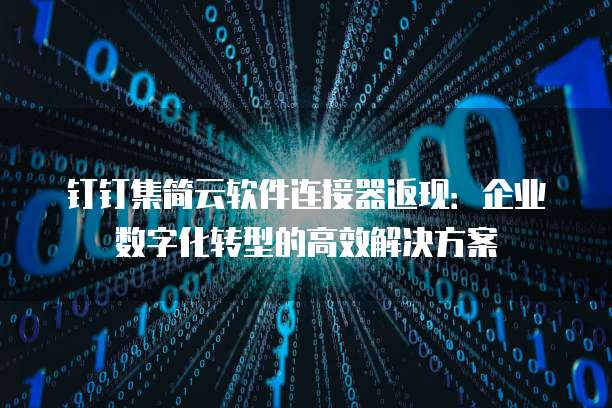 钉钉集简云软件连接器返现:企业数字化转型的高效解决方案