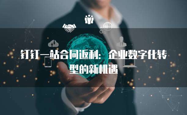 钉钉一站合同返利:企业数字化转型的新机遇