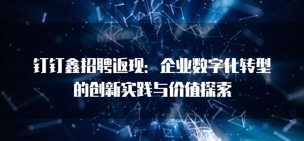 钉钉鑫招聘返现:企业数字化转型的创新实践与价值探索