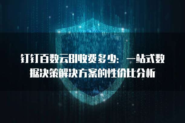 钉钉百数云BI收费多少:一站式数据决策解决方案的性价比分析