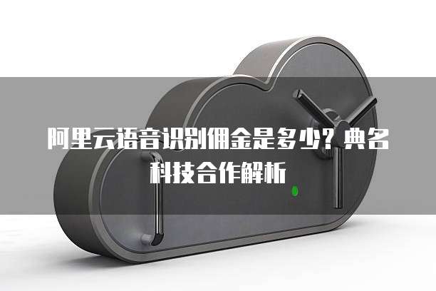 阿里云语音识别佣金是多少?典名科技合作解析