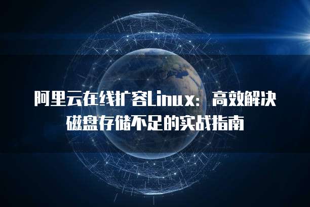 阿里云在线扩容Linux:高效解决磁盘存储不足的实战指南
