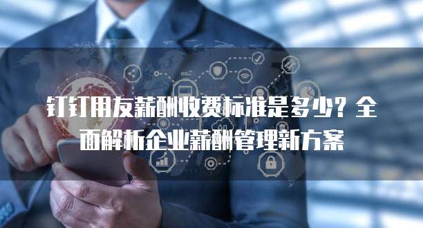 钉钉用友薪酬收费标准是多少?全面解析企业薪酬管理新方案