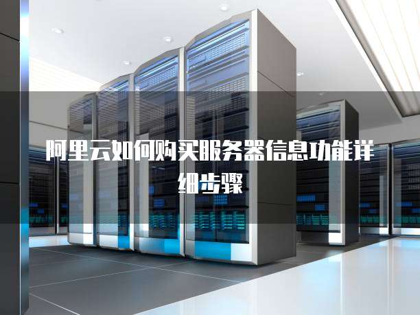 阿里云如何购买服务器信息功能详细步骤