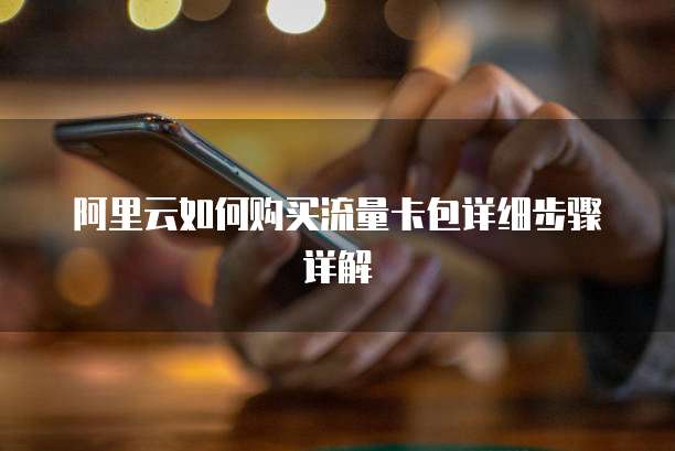 阿里云如何购买流量卡包详细步骤详解