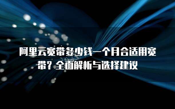 阿里云宽带多少钱一个月合适用宽带？全面解析与选择建议