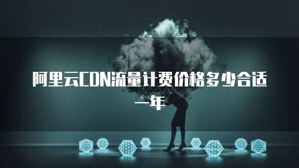 阿里云CDN流量计费价格多少合适一年