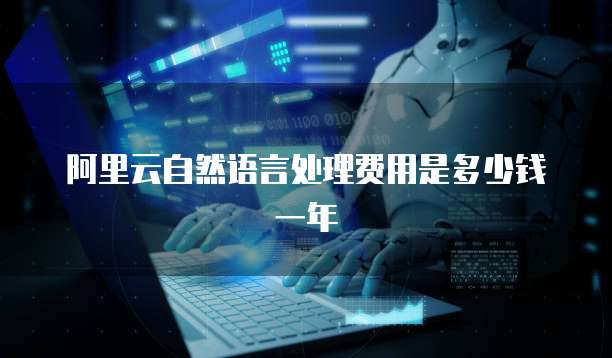 阿里云自然语言处理费用是多少钱一年