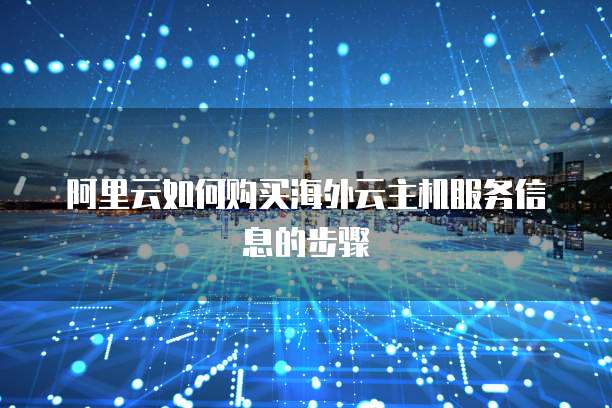 阿里云如何购买海外云主机服务信息的步骤