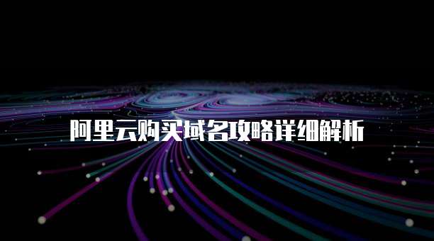 阿里云购买域名攻略详细解析