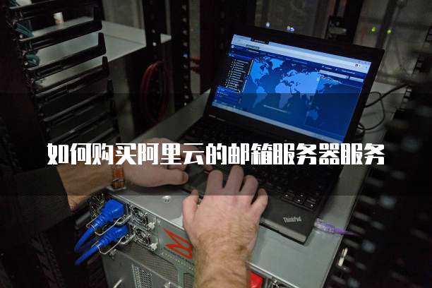 如何购买阿里云的邮箱服务器服务