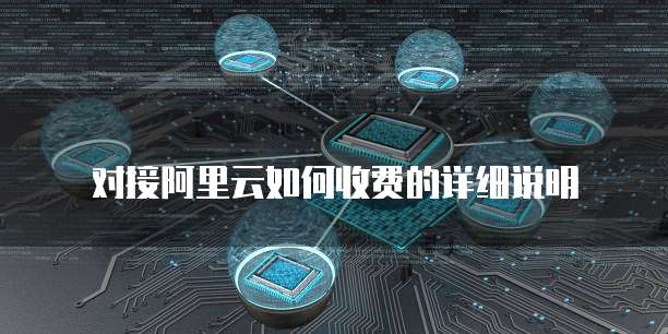对接阿里云如何收费的详细说明