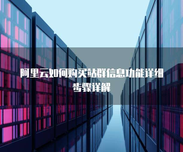 阿里云如何购买站群信息功能详细步骤详解