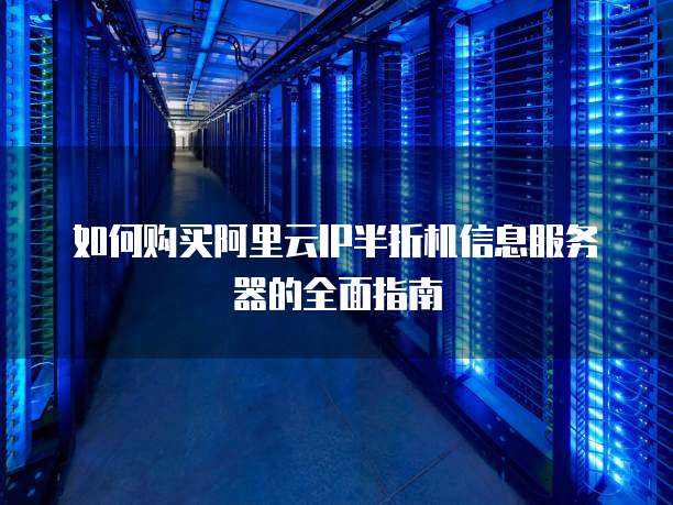 如何购买阿里云IP半折机信息服务器的全面指南