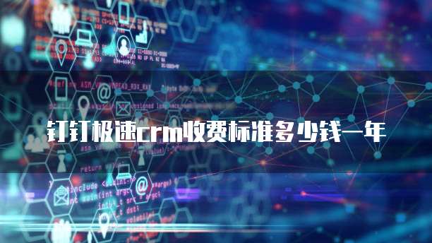 钉钉极速crm收费标准多少钱一年