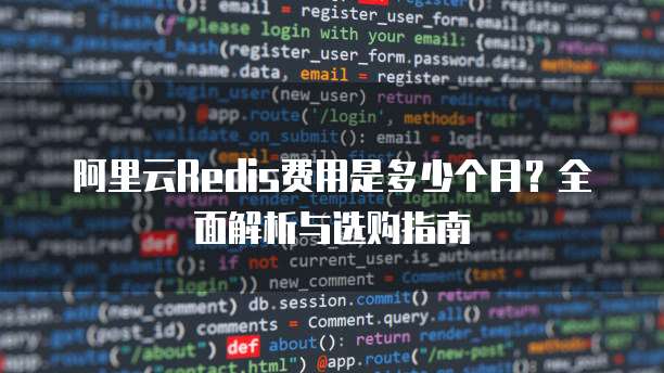 阿里云Redis费用是多少个月?全面解析与选购指南