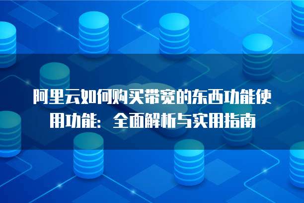 阿里云如何购买带宽的东西功能使用功能:全面解析与实用指南