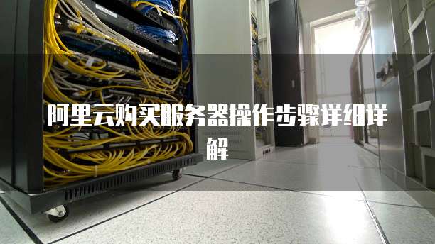 阿里云购买服务器操作步骤详细详解
