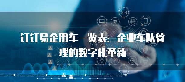 钉钉易企用车一览表:企业车队管理的数字化革新