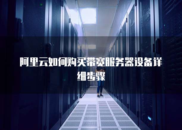 阿里云如何购买带宽服务器设备详细步骤