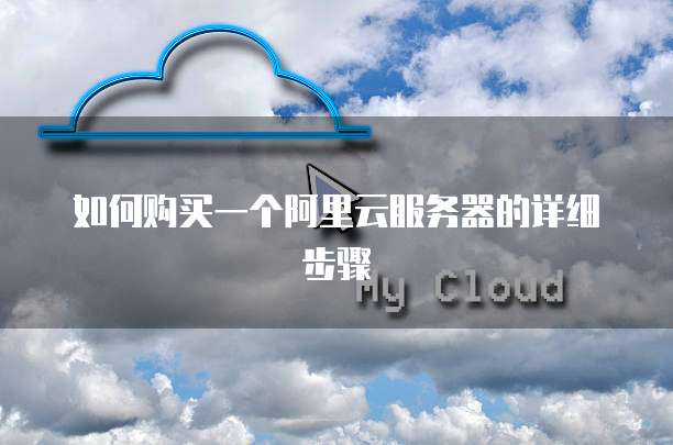如何购买一个阿里云服务器的详细步骤