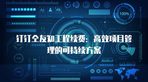 钉钉仝友知工程续费：高效项目管理的可持续方案