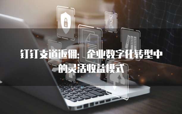 钉钉支道返佣：企业数字化转型中的灵活收益模式
