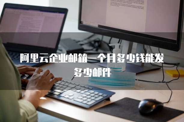 阿里云企业邮箱一个月多少钱能发多少邮件