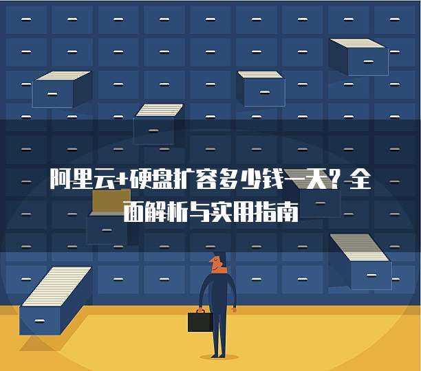 阿里云+硬盘扩容多少钱一天？全面解析与实用指南