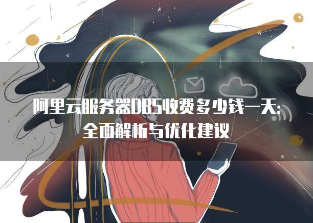 阿里云服务器DBS收费多少钱一天:全面解析与优化建议