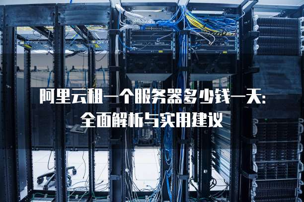 阿里云租一个服务器多少钱一天:全面解析与实用建议