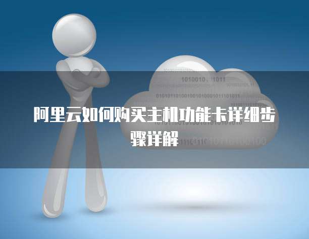阿里云如何购买主机功能卡详细步骤详解