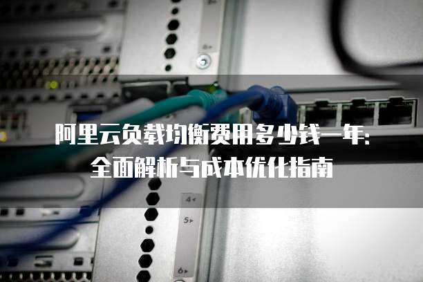 阿里云负载均衡费用多少钱一年:全面解析与成本优化指南