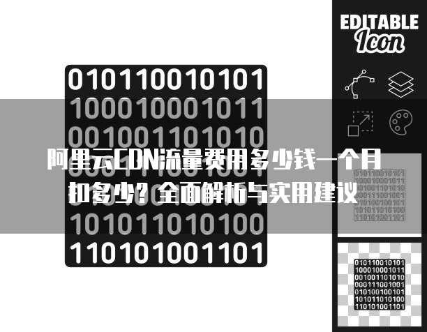 阿里云CDN流量费用多少钱一个月扣多少?全面解析与实用建议