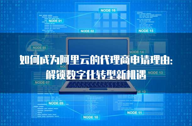 如何成为阿里云的代理商申请理由:解锁数字化转型新机遇