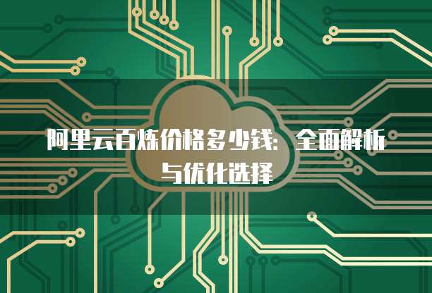 阿里云百炼价格多少钱:全面解析与优化选择